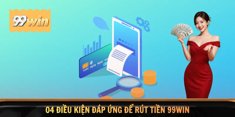 04 điều kiện đáp ứng để rút tiền 99WIN