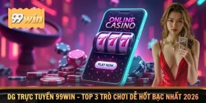 DG Trực Tuyến 99WIN - Top 3 Trò Chơi Dễ Hốt Bạc Nhất 2026