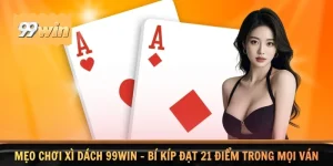 Mẹo Chơi Xì Dách 99WIN - Bí Kíp Đạt 21 Điểm Trong Mọi Ván