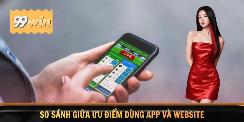 So sánh giữa ưu điểm dùng app và website